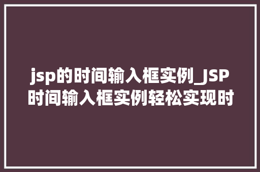 jsp的时间输入框实例_JSP时间输入框实例轻松实现时间数据的采集与管理