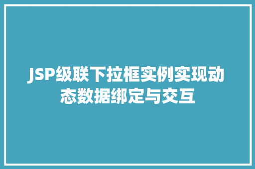 JSP级联下拉框实例实现动态数据绑定与交互