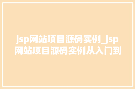 jsp网站项目源码实例_jsp网站项目源码实例从入门到方法，带你轻松驾驭JavaWeb开发