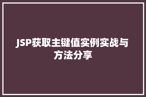 JSP获取主键值实例实战与方法分享