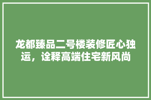 龙都臻品二号楼装修匠心独运，诠释高端住宅新风尚