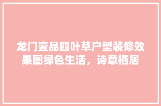 龙门壹品四叶草户型装修效果图绿色生活，诗意栖居  第1张