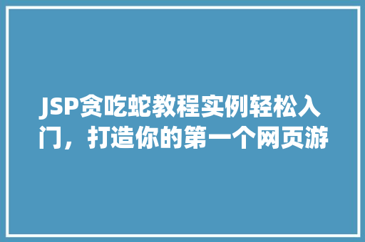 JSP贪吃蛇教程实例轻松入门，打造你的第一个网页游戏