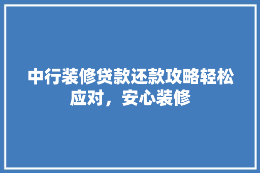 中行装修贷款还款攻略轻松应对，安心装修