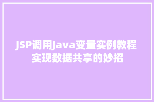 JSP调用Java变量实例教程实现数据共享的妙招  第1张