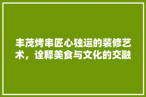 丰茂烤串匠心独运的装修艺术，诠释美食与文化的交融