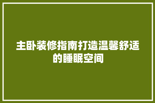 主卧装修指南打造温馨舒适的睡眠空间