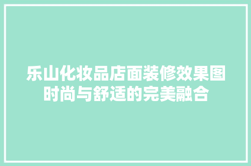 乐山化妆品店面装修效果图时尚与舒适的完美融合