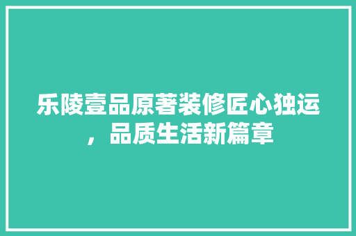 乐陵壹品原著装修匠心独运，品质生活新篇章