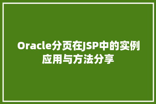 Oracle分页在JSP中的实例应用与方法分享