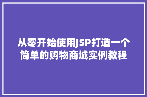 从零开始使用JSP打造一个简单的购物商城实例教程  第1张
