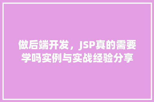做后端开发，JSP真的需要学吗实例与实战经验分享  第1张