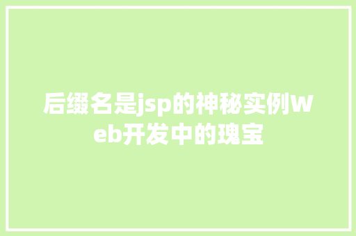 后缀名是jsp的神秘实例Web开发中的瑰宝  第1张