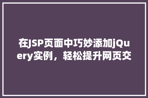 在JSP页面中巧妙添加jQuery实例，轻松提升网页交互体验