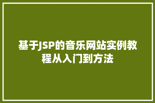 基于JSP的音乐网站实例教程从入门到方法  第1张
