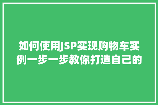 如何使用JSP实现购物车实例一步一步教你打造自己的在线购物系统