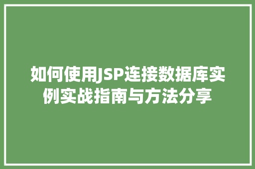 如何使用JSP连接数据库实例实战指南与方法分享  第1张