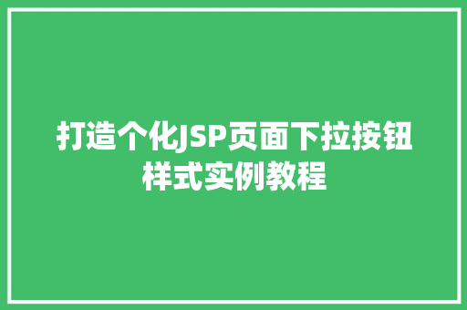 打造个化JSP页面下拉按钮样式实例教程