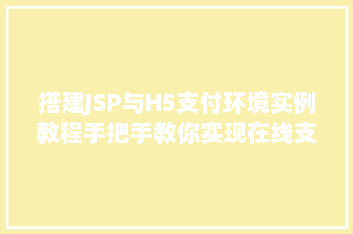 搭建JSP与H5支付环境实例教程手把手教你实现在线支付  第1张