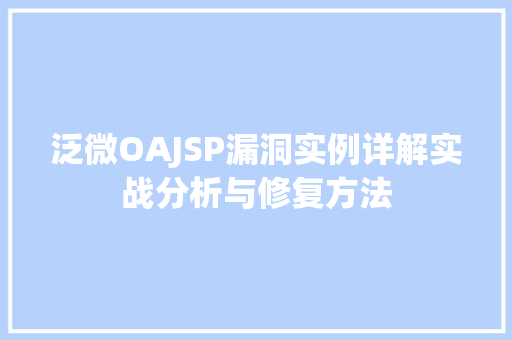 泛微OAJSP漏洞实例详解实战分析与修复方法
