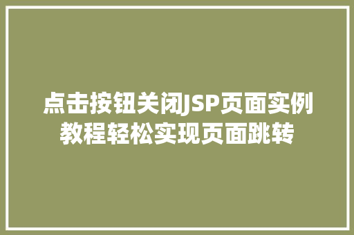 点击按钮关闭JSP页面实例教程轻松实现页面跳转
