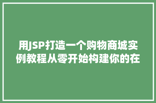 用JSP打造一个购物商城实例教程从零开始构建你的在线商店  第1张