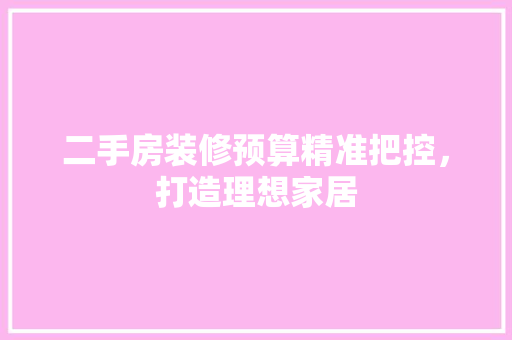 二手房装修预算精准把控，打造理想家居