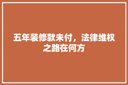 五年装修款未付，法律维权之路在何方