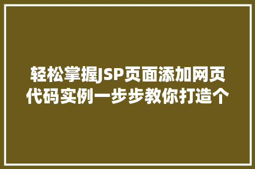 轻松掌握JSP页面添加网页代码实例一步步教你打造个化网页