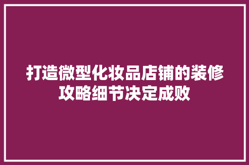 打造微型化妆品店铺的装修攻略细节决定成败