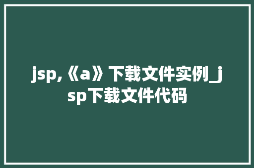 jsp,《a》下载文件实例_jsp下载文件代码