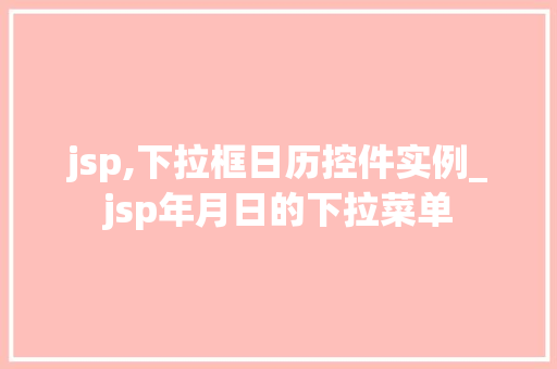 jsp,下拉框日历控件实例_jsp年月日的下拉菜单