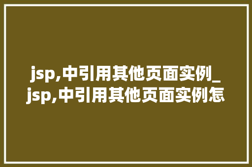 jsp,中引用其他页面实例_jsp,中引用其他页面实例怎么用