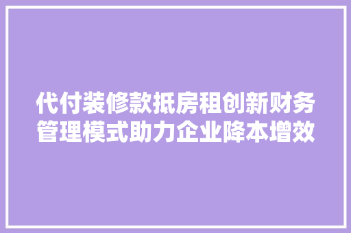代付装修款抵房租创新财务管理模式助力企业降本增效
