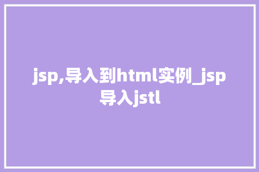 jsp,导入到html实例_jsp导入jstl
