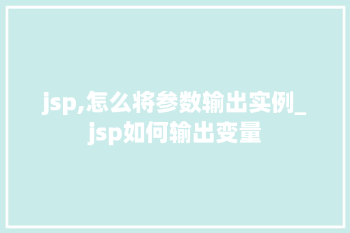 jsp,怎么将参数输出实例_jsp如何输出变量