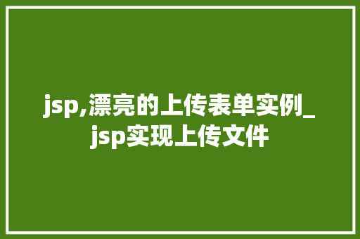 jsp,漂亮的上传表单实例_jsp实现上传文件