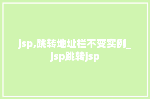 jsp,跳转地址栏不变实例_jsp跳转jsp  第1张