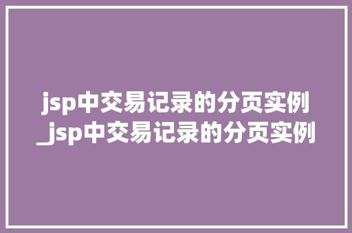 jsp中交易记录的分页实例_jsp中交易记录的分页实例有哪些  第1张