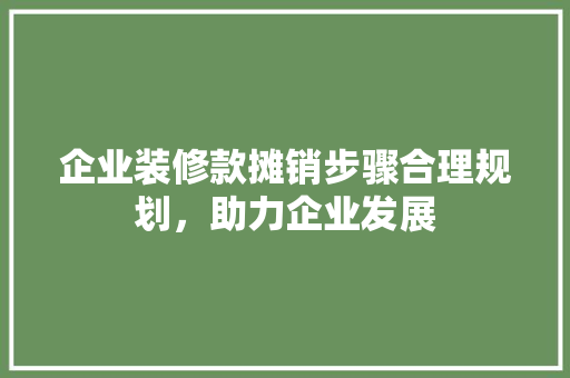 企业装修款摊销步骤合理规划，助力企业发展