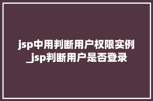 jsp中用判断用户权限实例_jsp判断用户是否登录