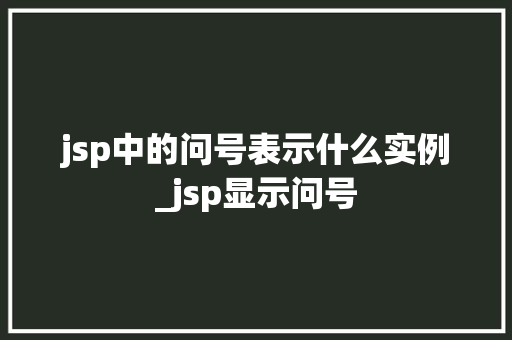 jsp中的问号表示什么实例_jsp显示问号  第1张