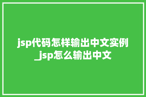 jsp代码怎样输出中文实例_jsp怎么输出中文
