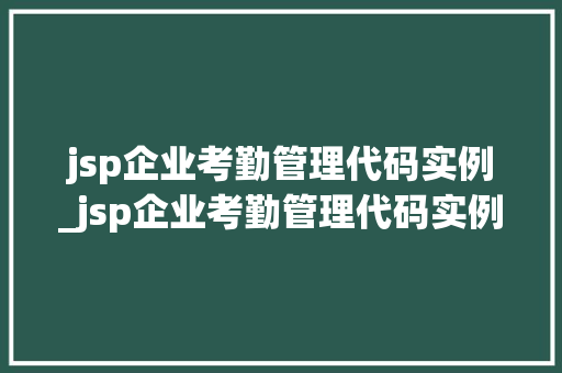 jsp企业考勤管理代码实例_jsp企业考勤管理代码实例怎么写  第1张