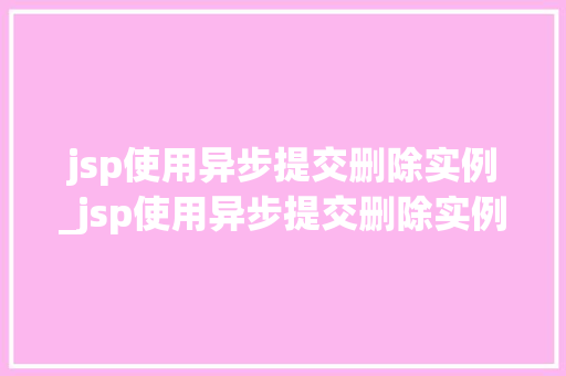 jsp使用异步提交删除实例_jsp使用异步提交删除实例的命令  第1张