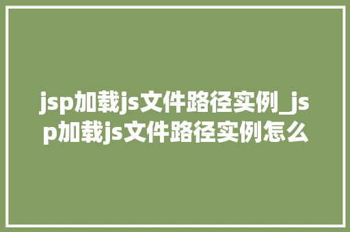 jsp加载js文件路径实例_jsp加载js文件路径实例怎么写