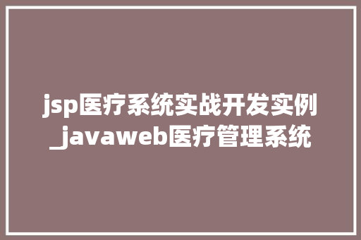 jsp医疗系统实战开发实例_javaweb医疗管理系统