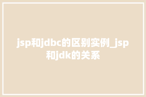 jsp和jdbc的区别实例_jsp和jdk的关系
