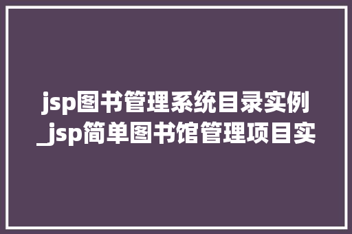 jsp图书管理系统目录实例_jsp简单图书馆管理项目实例