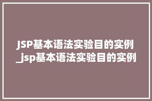 JSP基本语法实验目的实例_jsp基本语法实验目的实例有哪些
